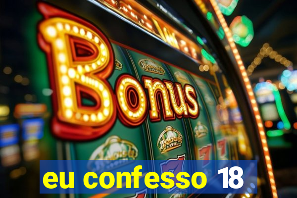 eu confesso 18